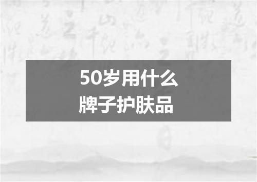 50岁用什么牌子护肤品