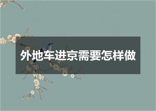 外地车进京需要怎样做