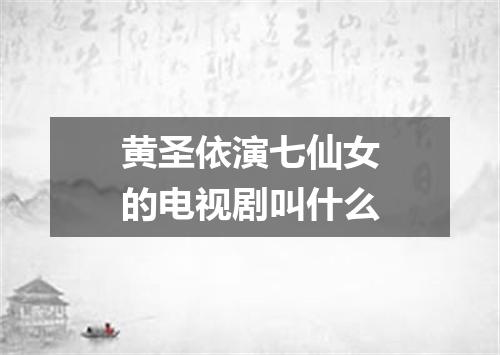 黄圣依演七仙女的电视剧叫什么
