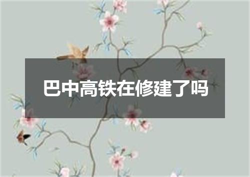 巴中高铁在修建了吗