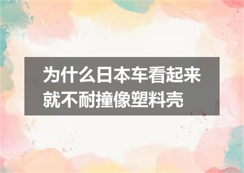 为什么日本车看起来就不耐撞像塑料壳