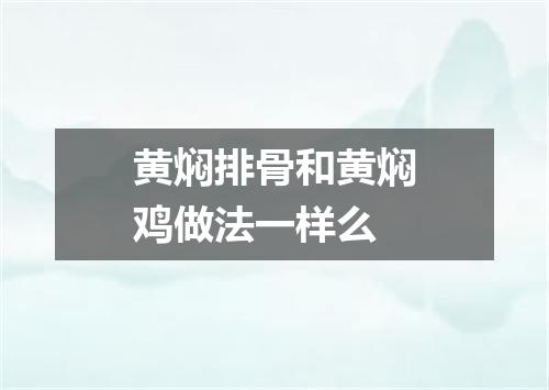黄焖排骨和黄焖鸡做法一样么