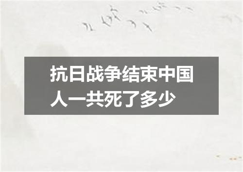 抗日战争结束中国人一共死了多少
