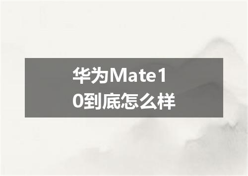 华为Mate10到底怎么样