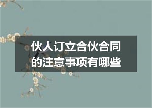 伙人订立合伙合同的注意事项有哪些