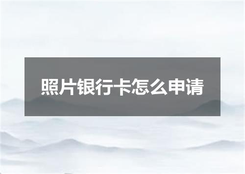 照片银行卡怎么申请