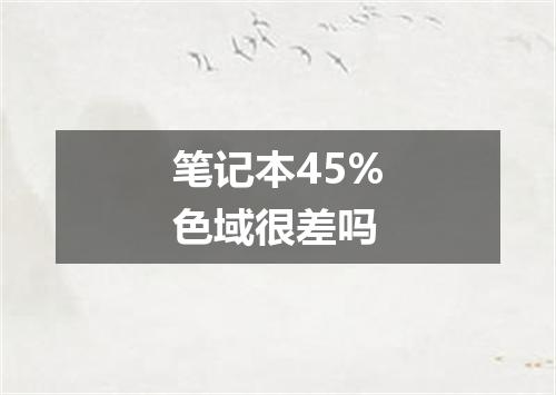 笔记本45%色域很差吗