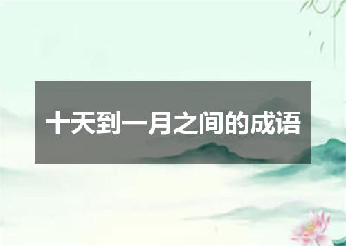 十天到一月之间的成语