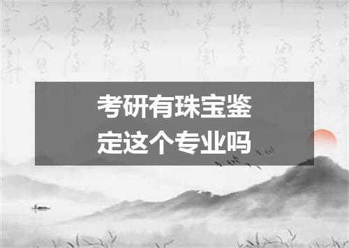 考研有珠宝鉴定这个专业吗