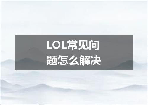 LOL常见问题怎么解决