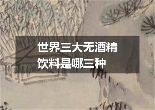 世界三大无酒精饮料是哪三种