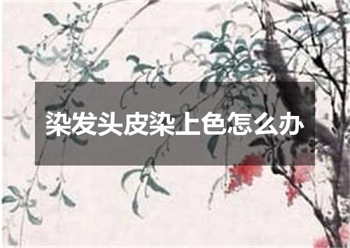 染发头皮染上色怎么办