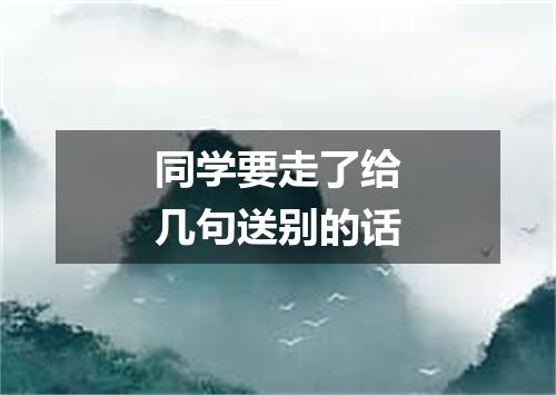 同学要走了给几句送别的话