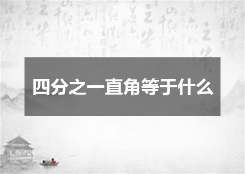 四分之一直角等于什么