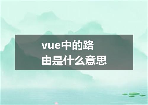 vue中的路由是什么意思
