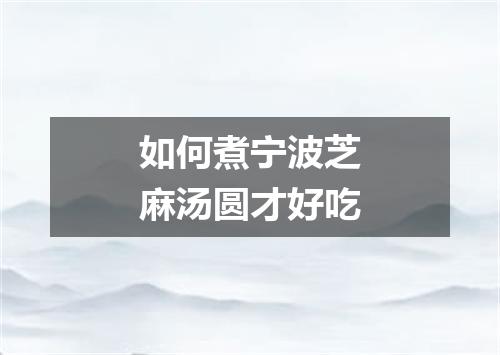 如何煮宁波芝麻汤圆才好吃