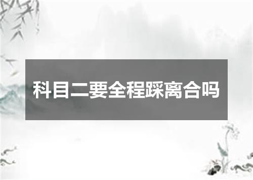 科目二要全程踩离合吗