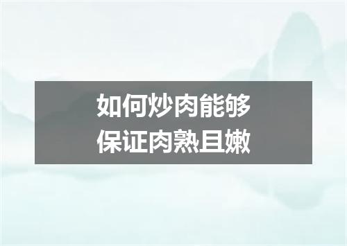 如何炒肉能够保证肉熟且嫩