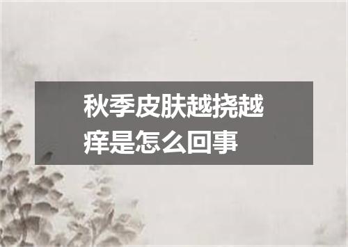 秋季皮肤越挠越痒是怎么回事