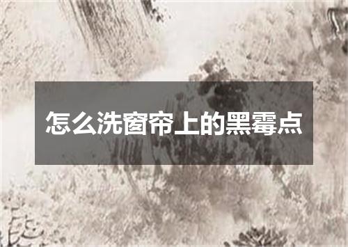 怎么洗窗帘上的黑霉点