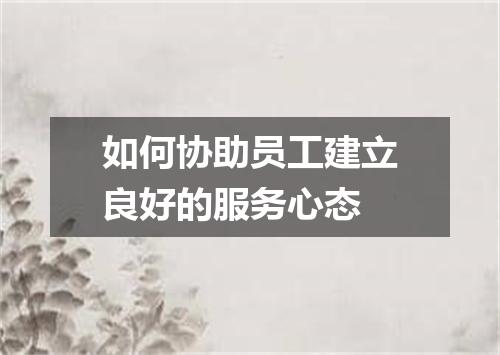 如何协助员工建立良好的服务心态