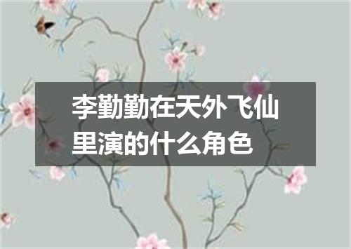 李勤勤在天外飞仙里演的什么角色