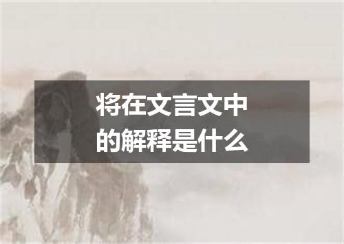 将在文言文中的解释是什么