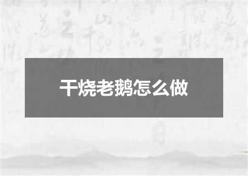 干烧老鹅怎么做