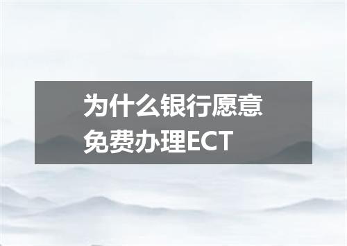 为什么银行愿意免费办理ECT