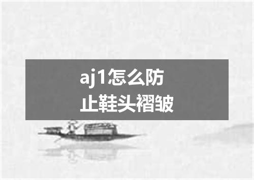 aj1怎么防止鞋头褶皱