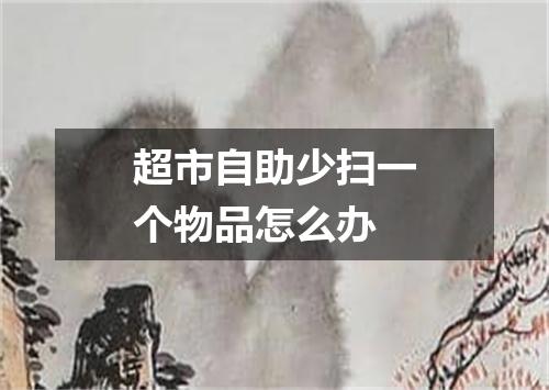 超市自助少扫一个物品怎么办