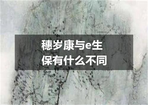 穗岁康与e生保有什么不同