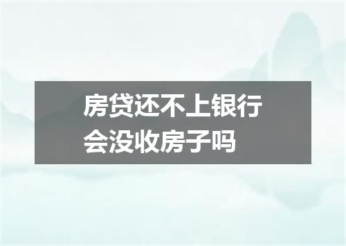 房贷还不上银行会没收房子吗