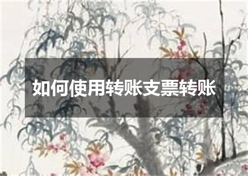 如何使用转账支票转账