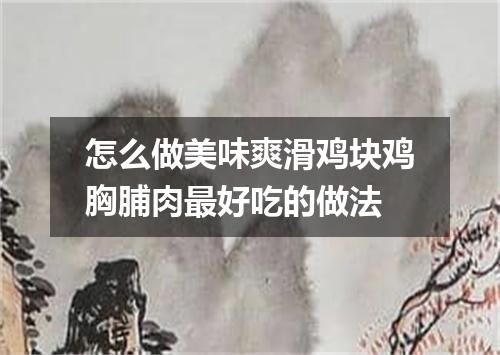 怎么做美味爽滑鸡块鸡胸脯肉最好吃的做法