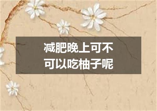 减肥晚上可不可以吃柚子呢