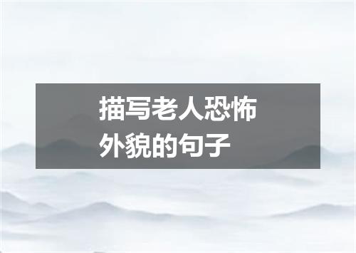 描写老人恐怖外貌的句子