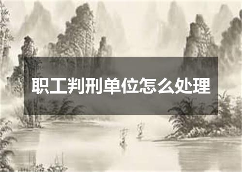 职工判刑单位怎么处理
