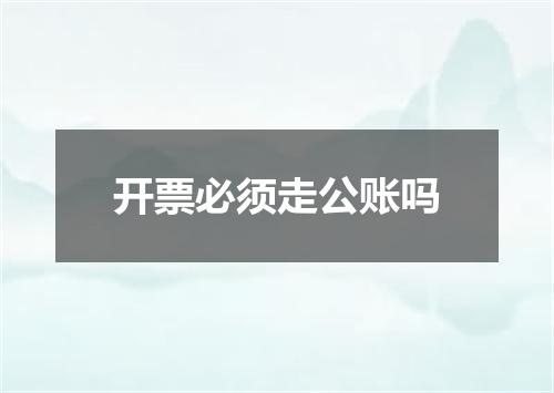 开票必须走公账吗