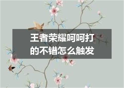 王者荣耀呵呵打的不错怎么触发