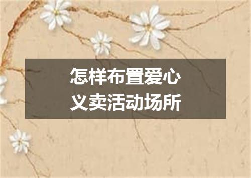 怎样布置爱心义卖活动场所