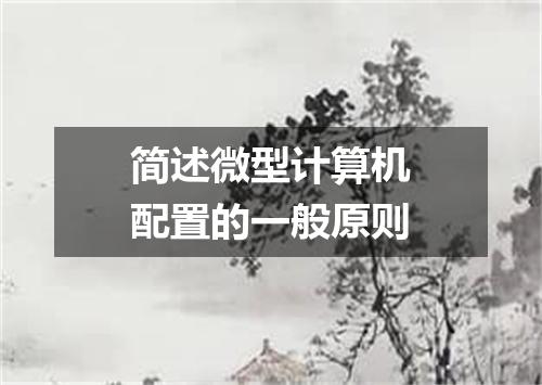 简述微型计算机配置的一般原则