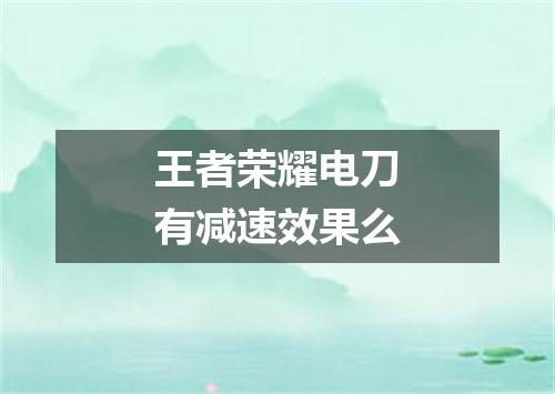 王者荣耀电刀有减速效果么