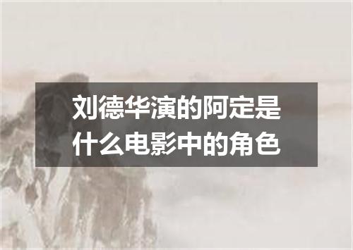 刘德华演的阿定是什么电影中的角色