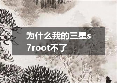 为什么我的三星s7root不了