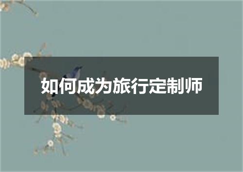 如何成为旅行定制师