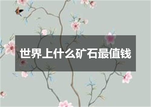 世界上什么矿石最值钱