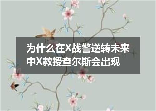 为什么在X战警逆转未来中X教授查尔斯会出现