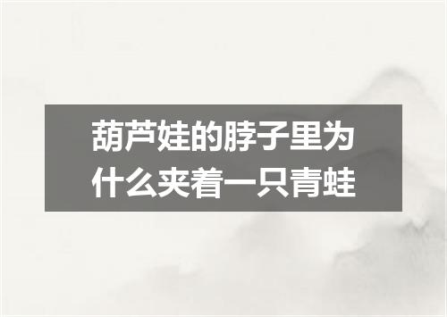 葫芦娃的脖子里为什么夹着一只青蛙