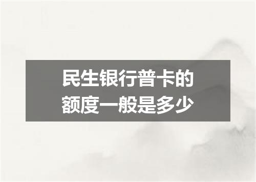 民生银行普卡的额度一般是多少